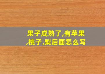 果子成熟了,有苹果,桃子,梨后面怎么写