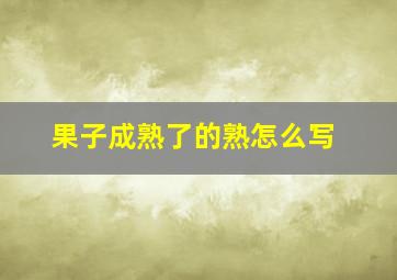 果子成熟了的熟怎么写