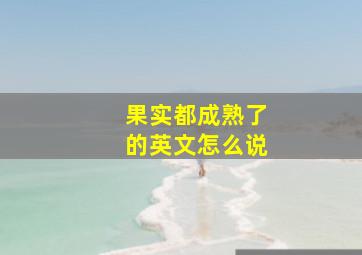 果实都成熟了的英文怎么说