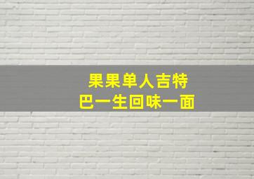 果果单人吉特巴一生回味一面