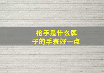 枪手是什么牌子的手表好一点