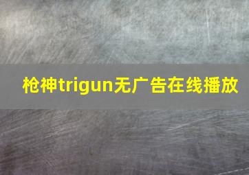 枪神trigun无广告在线播放