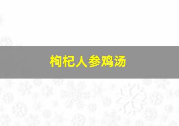 枸杞人参鸡汤