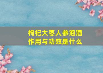 枸杞大枣人参泡酒作用与功效是什么