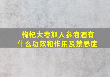 枸杞大枣加人参泡酒有什么功效和作用及禁忌症