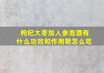 枸杞大枣加人参泡酒有什么功效和作用呢怎么吃