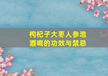 枸杞子大枣人参泡酒喝的功效与禁忌