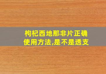 枸杞西地那非片正确使用方法,是不是透支