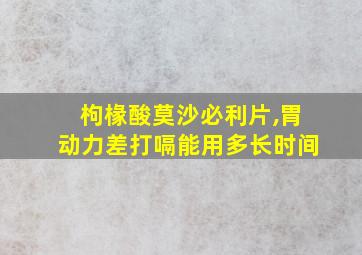 枸椽酸莫沙必利片,胃动力差打嗝能用多长时间