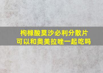 枸橼酸莫沙必利分散片可以和奥美拉唑一起吃吗