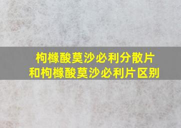 枸橼酸莫沙必利分散片和枸橼酸莫沙必利片区别