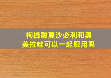 枸橼酸莫沙必利和奥美拉唑可以一起服用吗