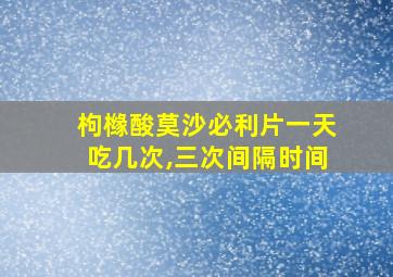 枸橼酸莫沙必利片一天吃几次,三次间隔时间