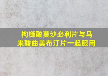 枸橼酸莫沙必利片与马来酸曲美布汀片一起服用