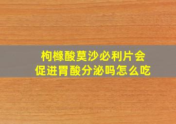 枸橼酸莫沙必利片会促进胃酸分泌吗怎么吃