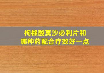 枸橼酸莫沙必利片和哪种药配合疗效好一点