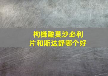 枸橼酸莫沙必利片和斯达舒哪个好