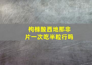 枸橼酸西地那非片一次吃半粒行吗