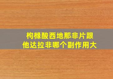 枸橼酸西地那非片跟他达拉非哪个副作用大