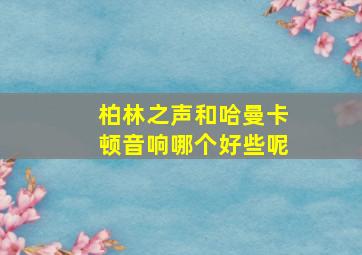 柏林之声和哈曼卡顿音响哪个好些呢