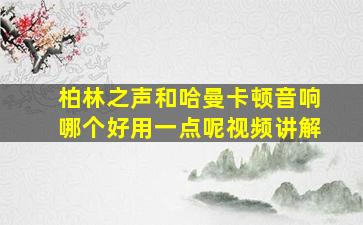 柏林之声和哈曼卡顿音响哪个好用一点呢视频讲解