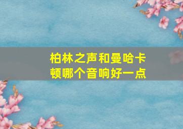 柏林之声和曼哈卡顿哪个音响好一点