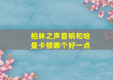 柏林之声音响和哈曼卡顿哪个好一点