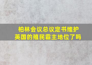 柏林会议总议定书维护英国的殖民霸主地位了吗