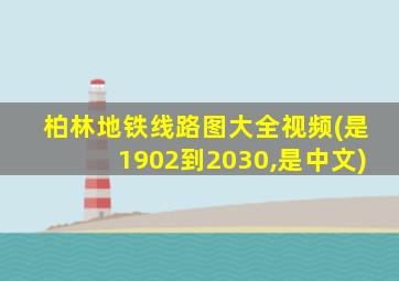 柏林地铁线路图大全视频(是1902到2030,是中文)