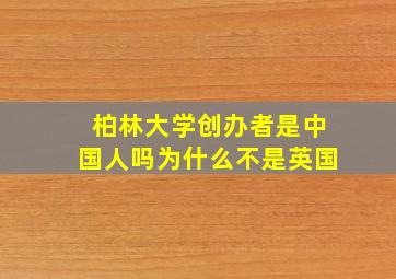 柏林大学创办者是中国人吗为什么不是英国