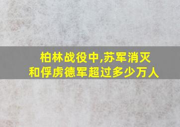 柏林战役中,苏军消灭和俘虏德军超过多少万人