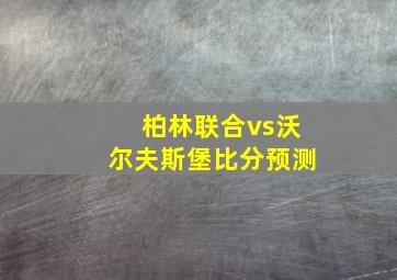 柏林联合vs沃尔夫斯堡比分预测