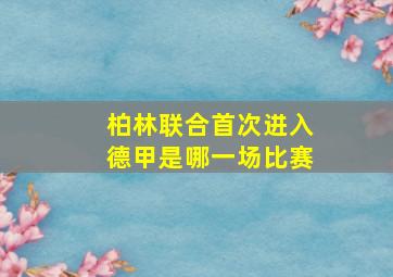 柏林联合首次进入德甲是哪一场比赛