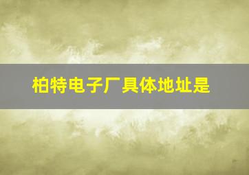 柏特电子厂具体地址是