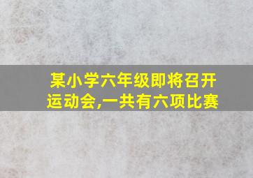 某小学六年级即将召开运动会,一共有六项比赛