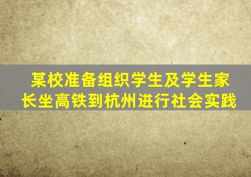 某校准备组织学生及学生家长坐高铁到杭州进行社会实践