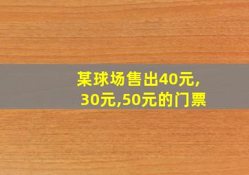 某球场售出40元,30元,50元的门票