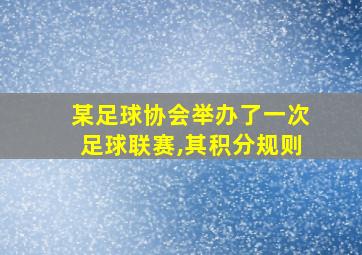 某足球协会举办了一次足球联赛,其积分规则