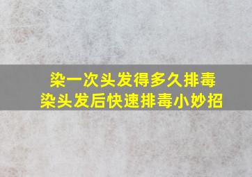 染一次头发得多久排毒染头发后快速排毒小妙招