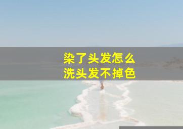 染了头发怎么洗头发不掉色