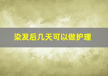 染发后几天可以做护理