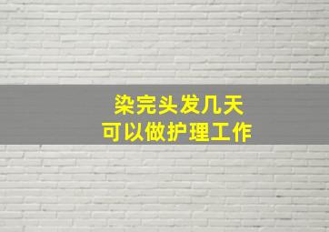 染完头发几天可以做护理工作