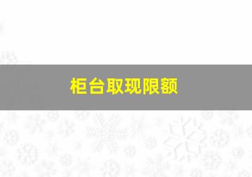 柜台取现限额