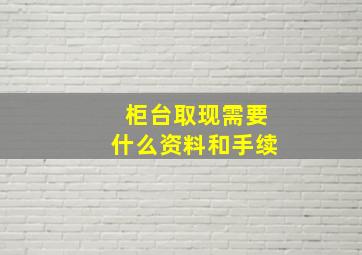 柜台取现需要什么资料和手续