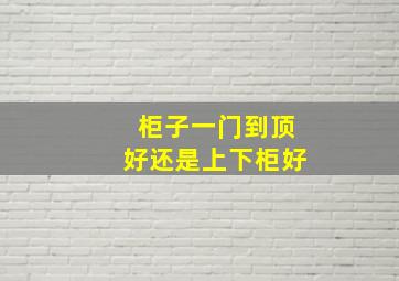 柜子一门到顶好还是上下柜好