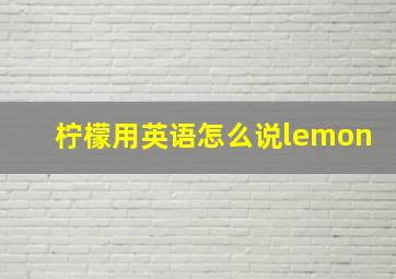 柠檬用英语怎么说lemon