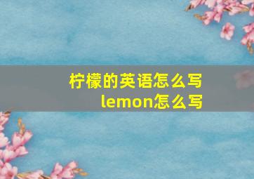 柠檬的英语怎么写lemon怎么写