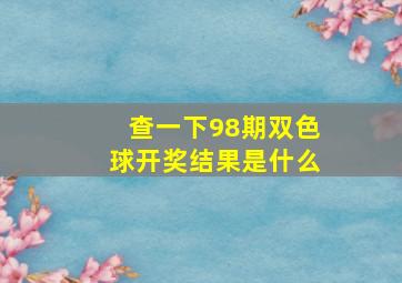 查一下98期双色球开奖结果是什么