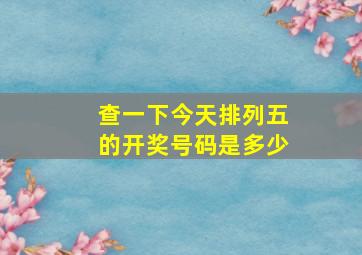 查一下今天排列五的开奖号码是多少