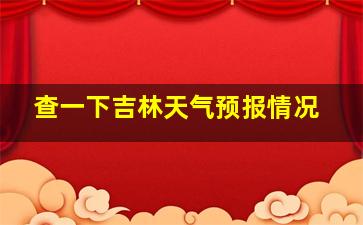 查一下吉林天气预报情况